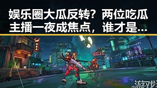 娱乐圈大瓜反转？两位吃瓜主播一夜成焦点，谁才是真正的“八卦王”？😂