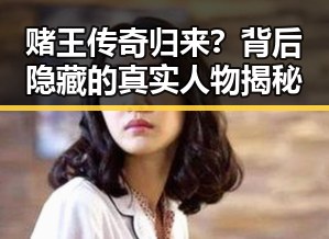 赌王传奇归来？背后隐藏的真实人物揭秘