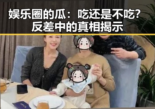 娱乐圈的瓜：吃还是不吃？反差中的真相揭示