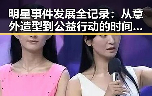 明星事件发展全记录:从意外造型到公益行动的时间线回顾