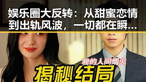 娱乐圈大反转:从甜蜜恋情到出轨风波,一切都在瞬间变化!