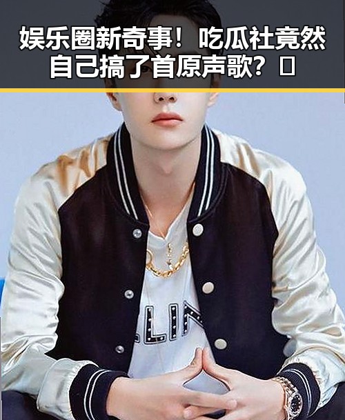 娱乐圈新奇事！吃瓜社竟然自己搞了首原声歌？🎶