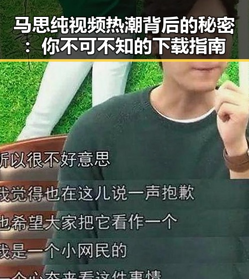 马思纯视频热潮背后的秘密：你不可不知的下载指南